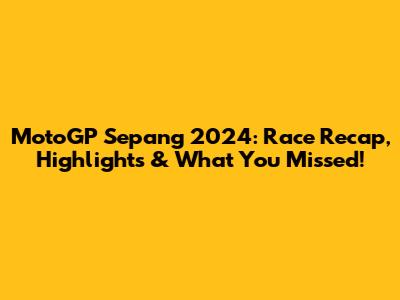 MotoGP Sepang 2024: Race Recap, Highlights & What You Missed!
