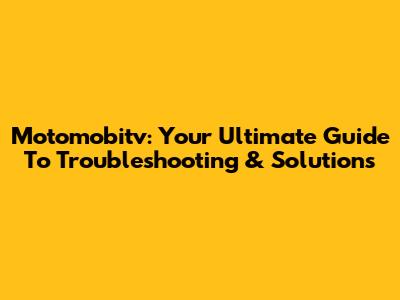 Motomobitv: Your Ultimate Guide To Troubleshooting & Solutions