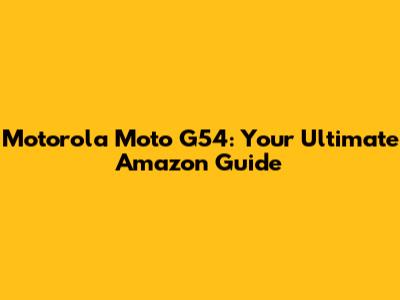 Motorola Moto G54: Your Ultimate Amazon Guide