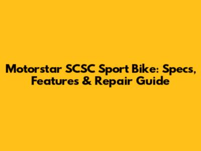 Motorstar SCSC Sport Bike: Specs, Features & Repair Guide