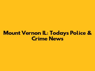 Mount Vernon IL: Today's Police & Crime News
