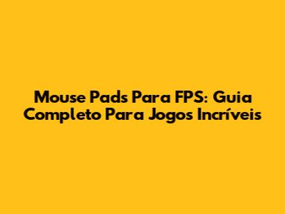 Mouse Pads Para FPS: Guia Completo Para Jogos Incríveis