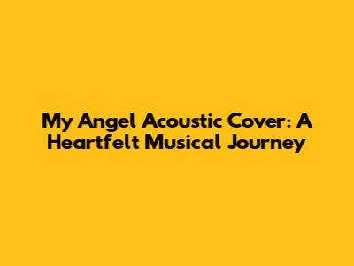 My Angel Acoustic Cover: A Heartfelt Musical Journey