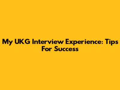 My UKG Interview Experience: Tips For Success