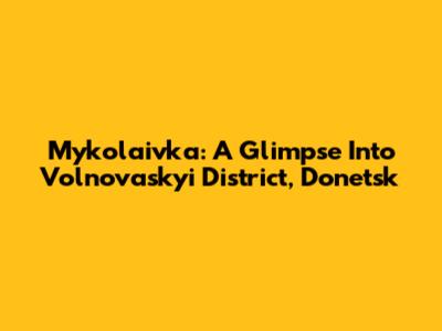 Mykolaivka: A Glimpse Into Volnovaskyi District, Donetsk