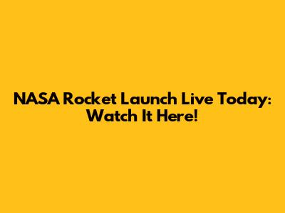 NASA Rocket Launch Live Today: Watch It Here!