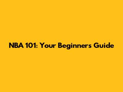 NBA 101: Your Beginner's Guide