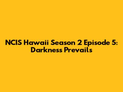 NCIS Hawaii Season 2 Episode 5: Darkness Prevails
