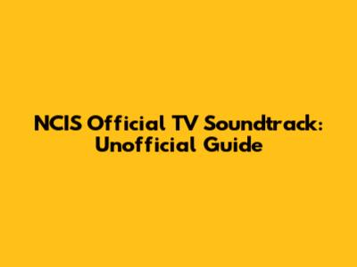 NCIS Official TV Soundtrack: Unofficial Guide