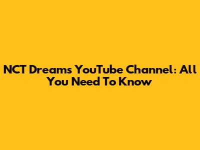 NCT Dream's YouTube Channel: All You Need To Know