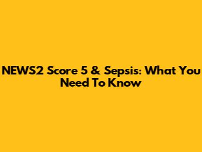 NEWS2 Score 5 & Sepsis: What You Need To Know