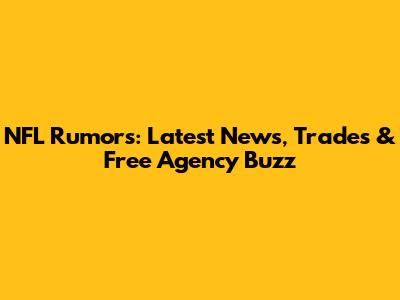 NFL Rumors: Latest News, Trades & Free Agency Buzz