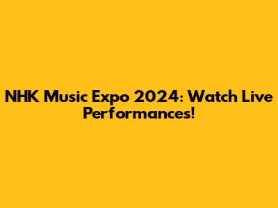 NHK Music Expo 2024: Watch Live Performances!