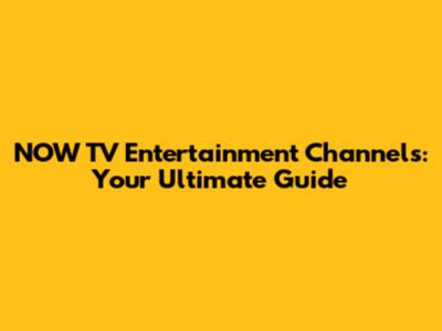 NOW TV Entertainment Channels: Your Ultimate Guide