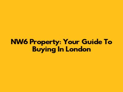 NW6 Property: Your Guide To Buying In London