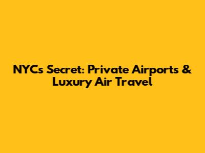 NYC's Secret: Private Airports & Luxury Air Travel