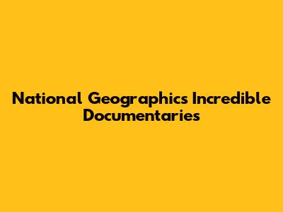 National Geographic's Incredible Documentaries