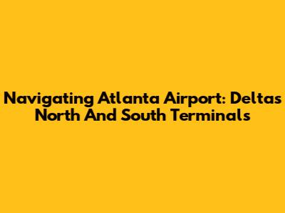 Navigating Atlanta Airport: Delta's North And South Terminals