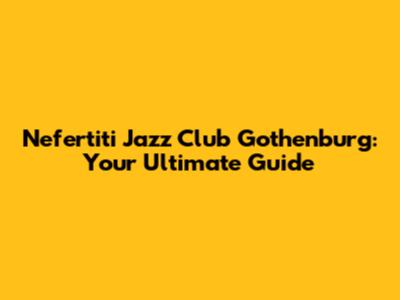 Nefertiti Jazz Club Gothenburg: Your Ultimate Guide