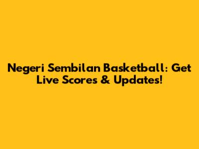 Negeri Sembilan Basketball: Get Live Scores & Updates!