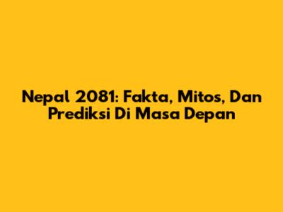 Nepal 2081: Fakta, Mitos, Dan Prediksi Di Masa Depan