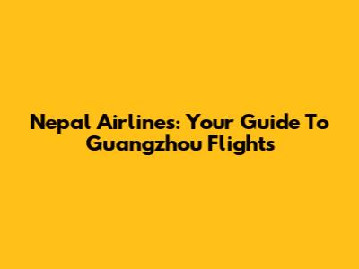 Nepal Airlines: Your Guide To Guangzhou Flights