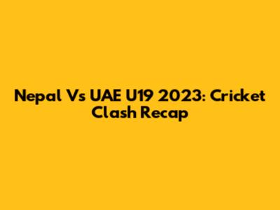 Nepal Vs UAE U19 2023: Cricket Clash Recap