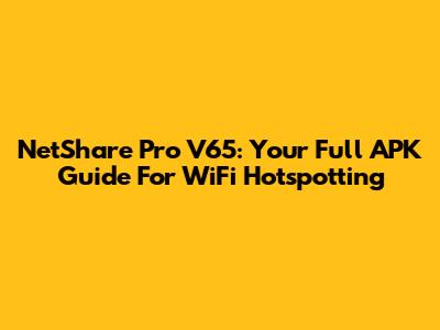 NetShare Pro V65: Your Full APK Guide For WiFi Hotspotting