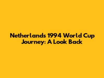 Netherlands' 1994 World Cup Journey: A Look Back