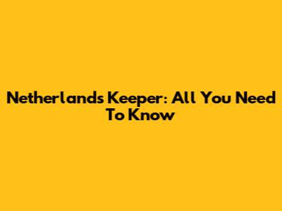 Netherlands Keeper: All You Need To Know