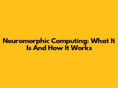 Neuromorphic Computing: What It Is And How It Works