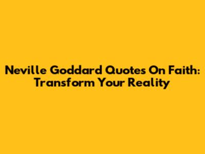 Neville Goddard Quotes On Faith: Transform Your Reality