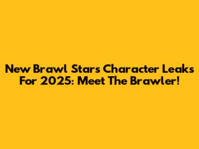 New Brawl Stars Character Leaks For 2025: Meet The Brawler!