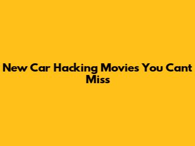 New Car Hacking Movies You Can't Miss