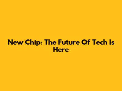 New Chip: The Future Of Tech Is Here