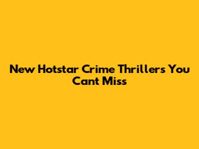 New Hotstar Crime Thrillers You Can't Miss