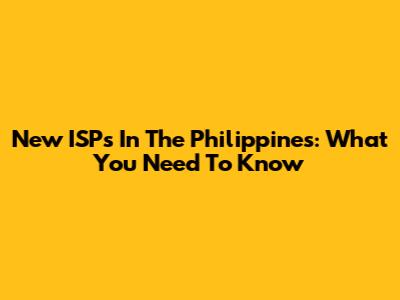 New ISPs In The Philippines: What You Need To Know