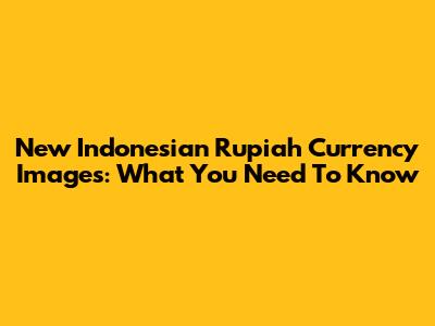 New Indonesian Rupiah Currency Images: What You Need To Know