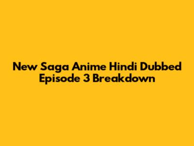New Saga Anime Hindi Dubbed Episode 3 Breakdown