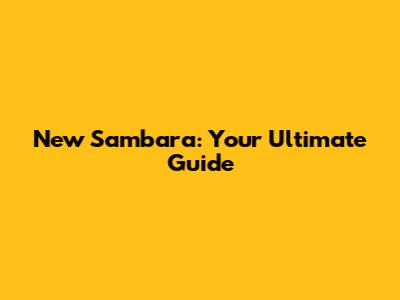 New Sambara: Your Ultimate Guide