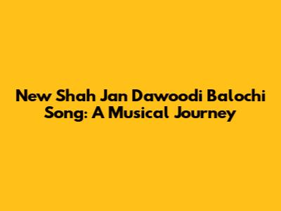 New Shah Jan Dawoodi Balochi Song: A Musical Journey