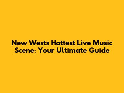New West's Hottest Live Music Scene: Your Ultimate Guide