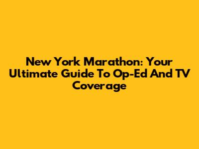 New York Marathon: Your Ultimate Guide To Op-Ed And TV Coverage