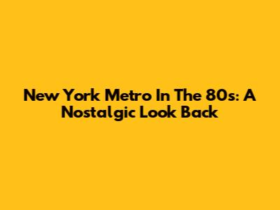 New York Metro In The 80s: A Nostalgic Look Back