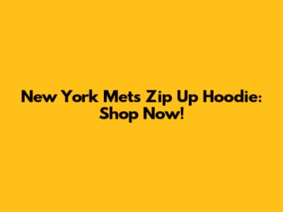 New York Mets Zip Up Hoodie: Shop Now!