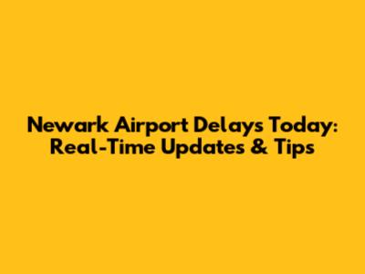Newark Airport Delays Today: Real-Time Updates & Tips