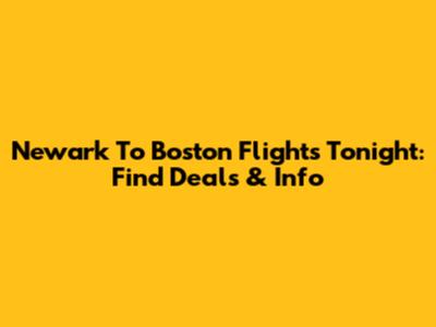 Newark To Boston Flights Tonight: Find Deals & Info