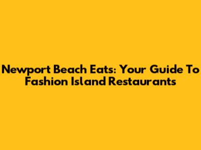Newport Beach Eats: Your Guide To Fashion Island Restaurants