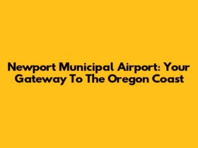 Newport Municipal Airport: Your Gateway To The Oregon Coast