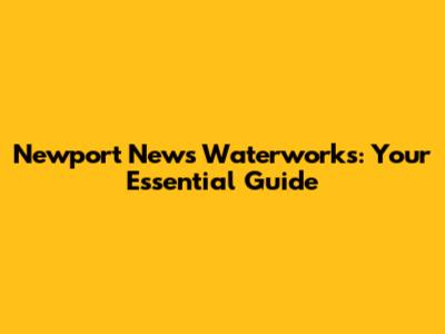 Newport News Waterworks: Your Essential Guide